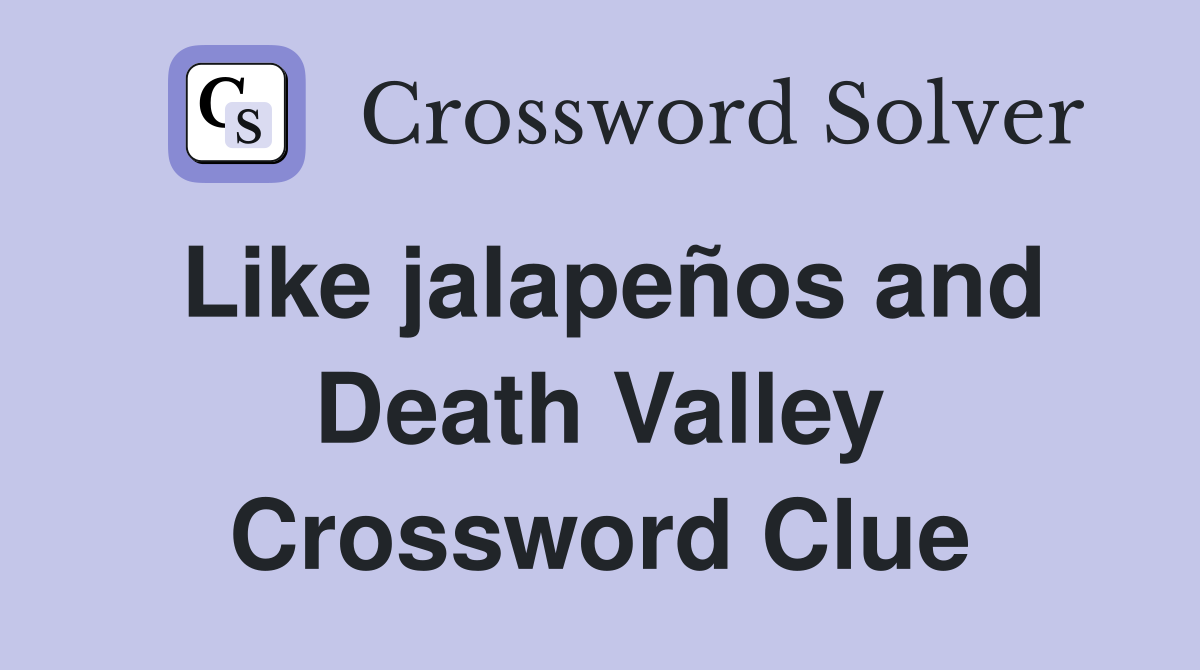 Like jalapeños and Death Valley Crossword Clue Answers Crossword Solver